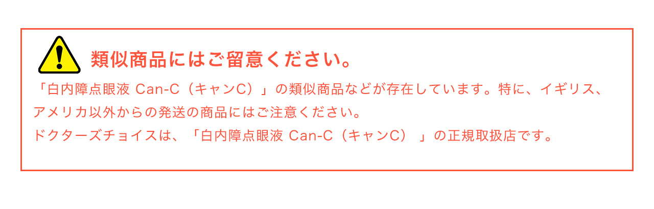 類似商品にはご留意ください。「白内障点眼液 Can-C（キャンC）」の類似商品などが存在しています。特に、イギリス、アメリカ以外からの発送の商品にはご注意ください。ドクターズチョイスは、「白内障点眼液 Can-C（キャンC） 」の正規取扱店です。