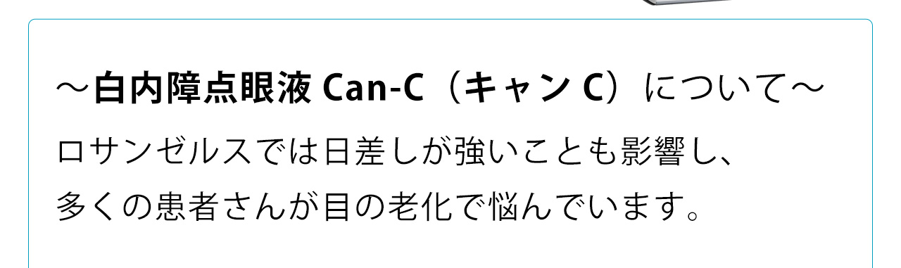 白内障点眼液Can-C（キャンC）について。ロサンゼルスでは日差しが強いことも影響し、多くの患者さんが目の老化で悩んでいます