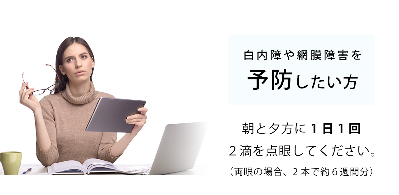 白内障や網膜障害を予防したい方は朝と夕方に1日1回２滴を点眼してください