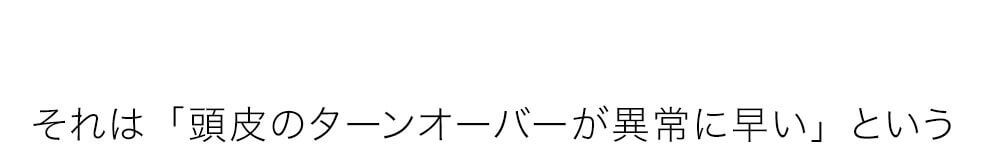 頭皮のターンオーバーが異常に早い