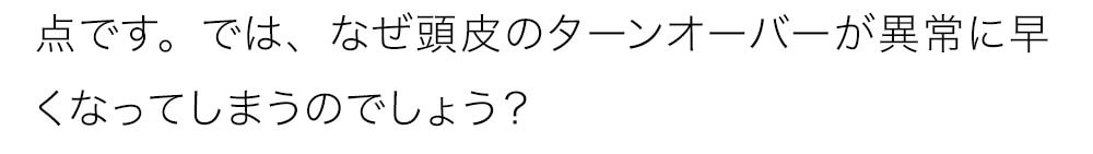 なぜ頭皮のターンオーバーが異常に早くなってしまうのでしょう