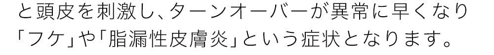 ターンオーバーが異常に早くなり「フケ」や「脂漏性皮膚炎」という症状となります