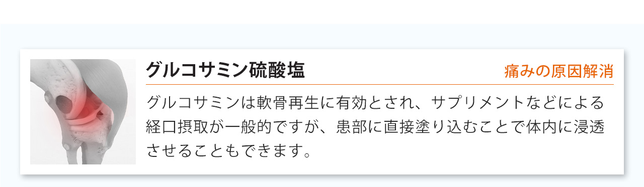 グルコサミンは軟骨再生に有効とされ、サプリメントなどによる経口摂取が一般的ですが、患部に直接塗り込むことで体内に浸透させることもできます。