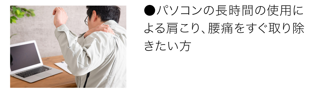 パソコンの長時間の使用による肩こり、腰痛をすぐ取り除きたい方
