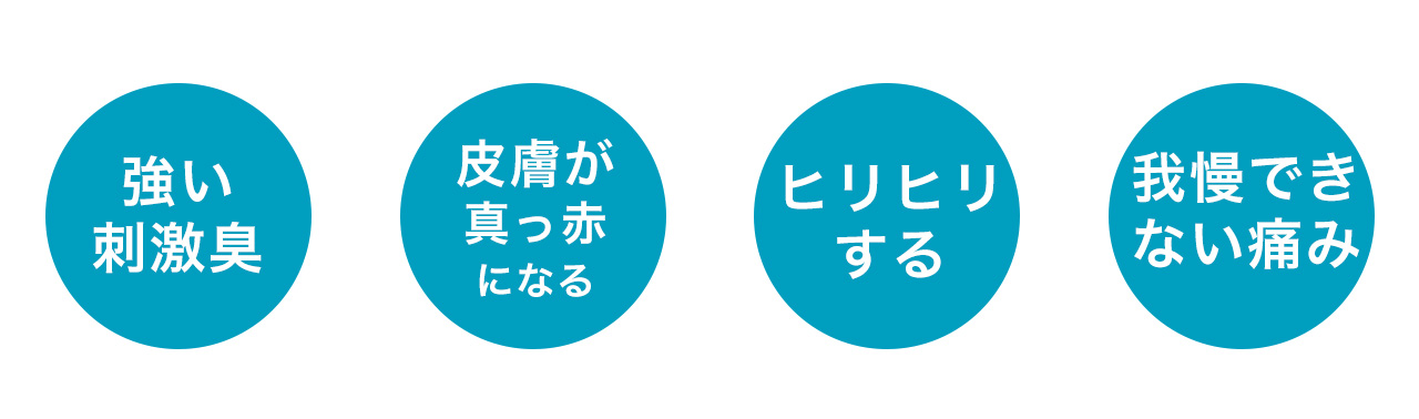 強い刺激臭・皮膚が真っ赤になる・ヒリヒリする・我慢できない痛み