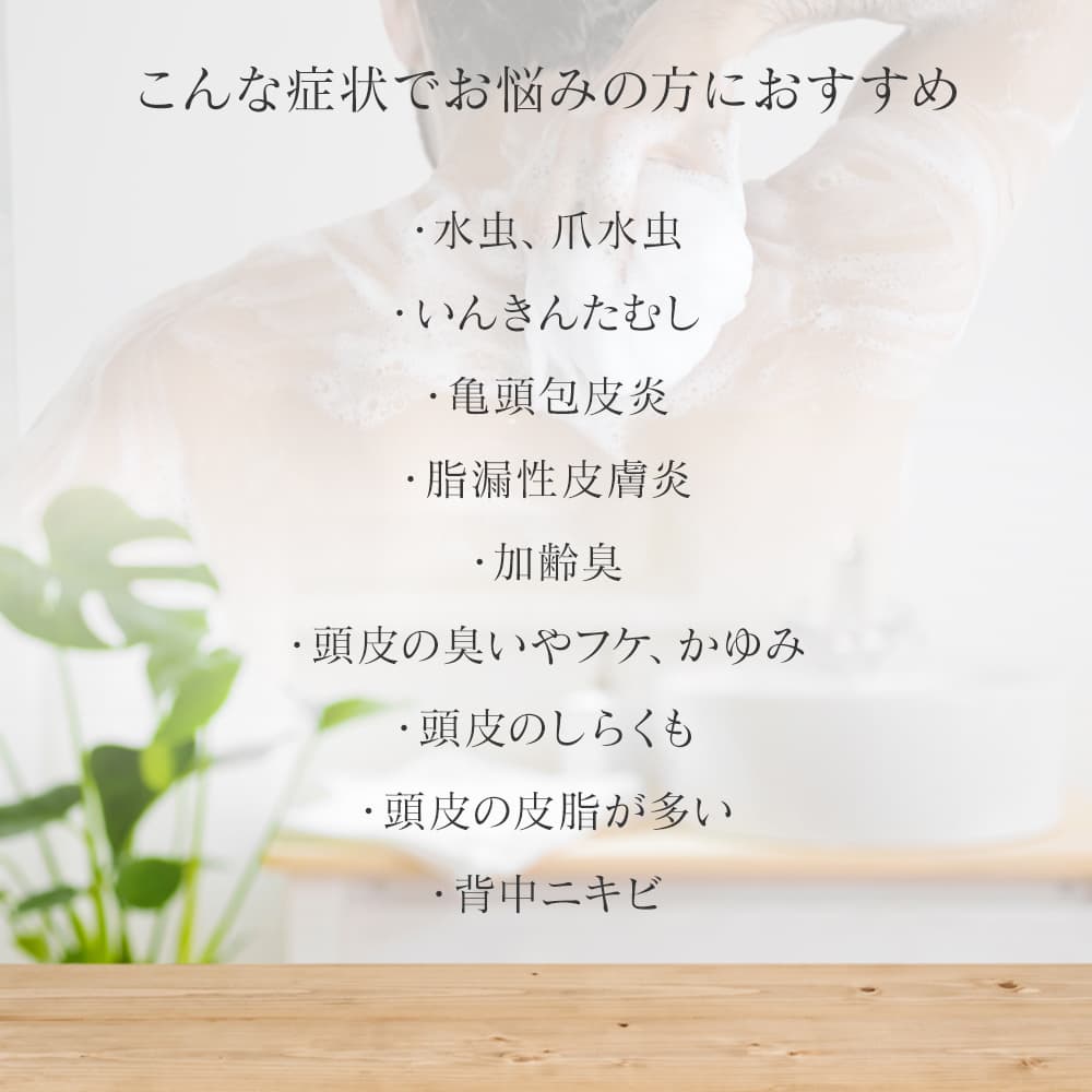 こんな症状でお悩みの方におすすめ。・水虫、爪水虫・いんきんたむし・亀頭包皮炎・脂漏性皮膚炎・加齢臭・頭皮の臭いやフケ、かゆみ・頭皮のしらくも・頭皮の皮脂が多い・背中ニキビ