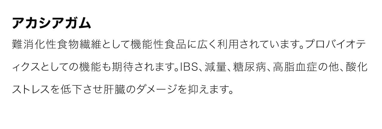 アカシアガムは、難消化性食物繊維として機能性食品に広く利用されています。プロバイオティクスとしての機能も期待されます。IBS、減量、糖尿病、高脂血症の他、酸化ストレスを低下させ肝臓のダメージを抑えます