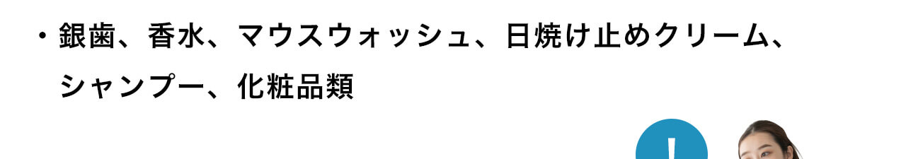 銀歯、香水、マウスウォッシュ、日焼け止めクリーム、シャンプー、化粧品類