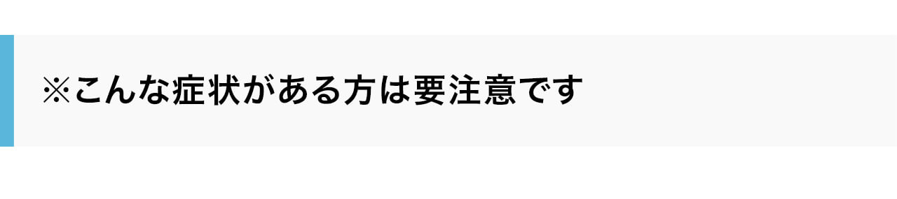 こんな症状がある方は要注意