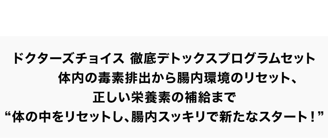 ドクターズチョイス 徹底デトックスプログラムセット体内の毒素排出から腸内環境のリセット、正しい栄養素の補給まで体の中をリセットし、腸内スッキリで新たなスタート