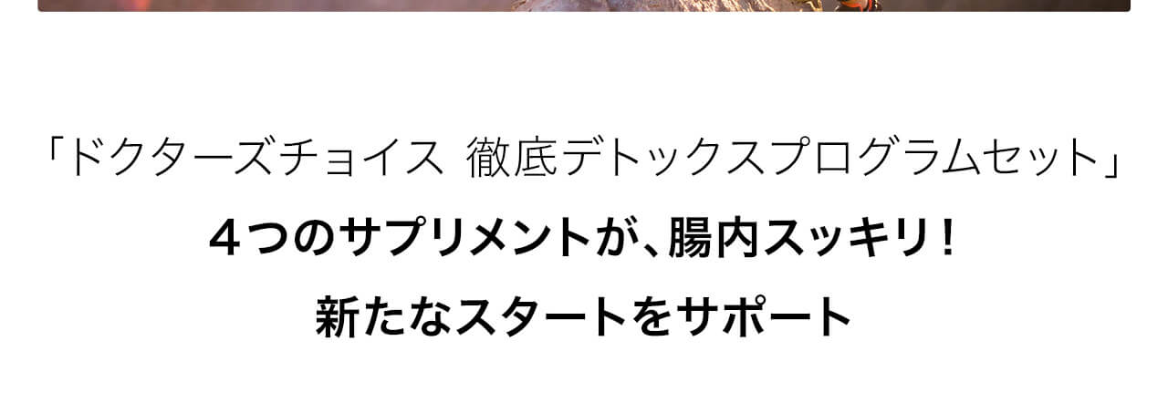 「ドクターズチョイス 徹底デトックスプログラムセット」４つのサプリメントが、腸内スッキリ！新たなスタートをサポート