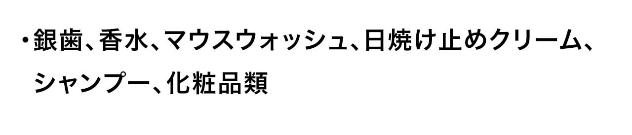 銀歯、香水、マウスウォッシュ、日焼け止めクリーム、シャンプー、化粧品類