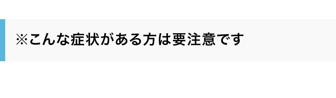 こんな症状がある方は要注意です