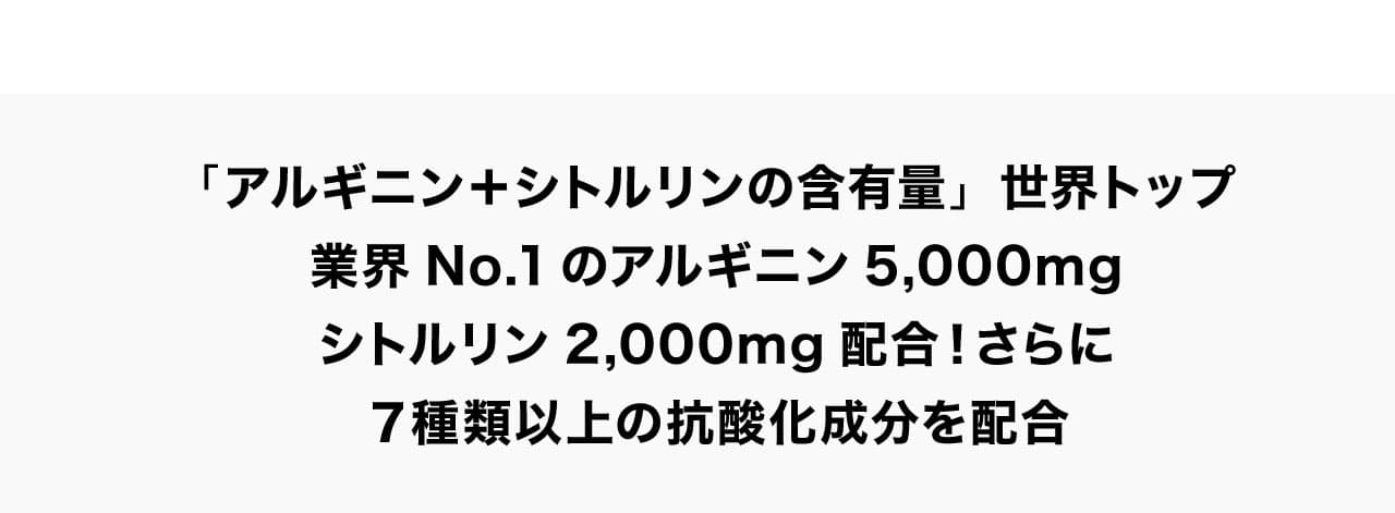 「アルギニン＋シトルリンの含有量」世界トップ業界No.1のアルギニン5,000mgシトルリン2,000mg配合！さらに７種類以上の抗酸化成分を配合