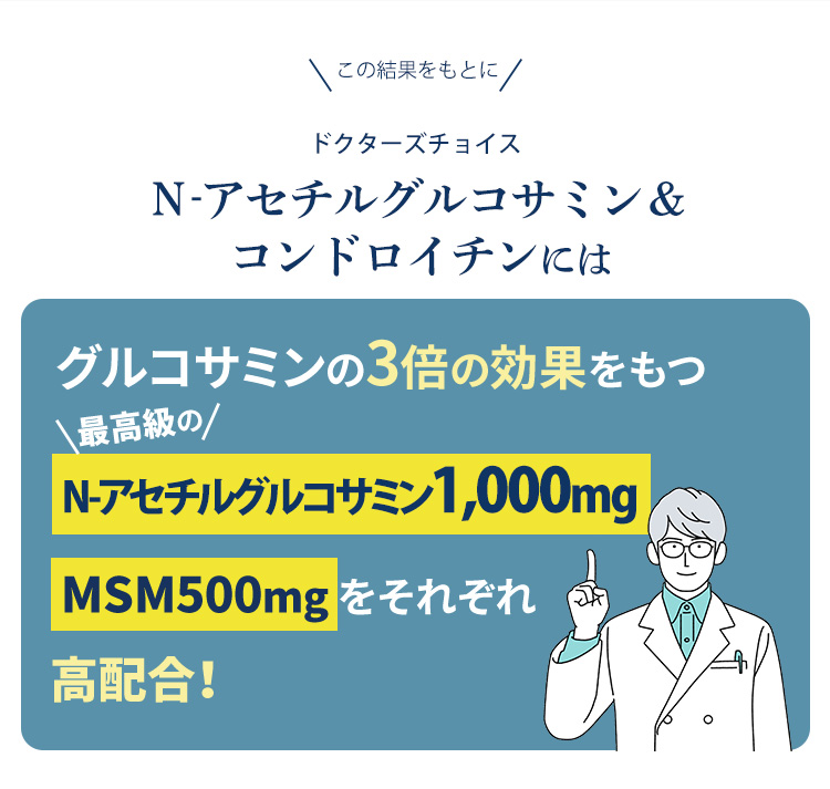 N-アセチルグルコサミン＆コンドロイチンにはグルコサミンの3倍の効果をもつN-アセチルグルコサミン500mg MSM500mg をそれぞれ高配合！